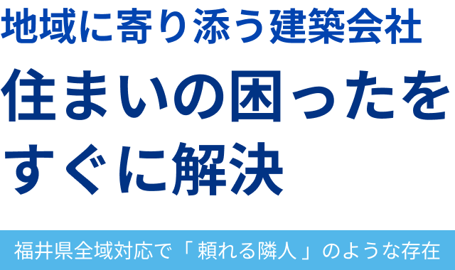 地域に寄り添う建築会社 住まいの困ったをすぐに解決 福井県全域で「頼れる隣人」のような存在